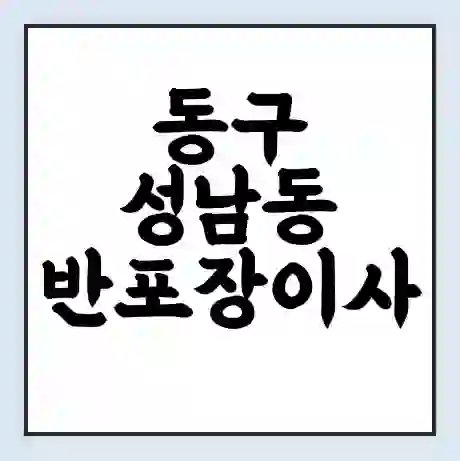 동구 성남동 반포장이사 비용 견적 | 준비 | 짐싸기 체크리스트 | 무료 비교견적 | 포장이사 차이
