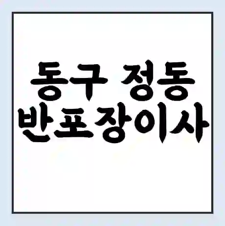 동구 정동 반포장이사 비용 견적 | 준비 | 짐싸기 체크리스트 | 무료 비교견적 | 포장이사 차이