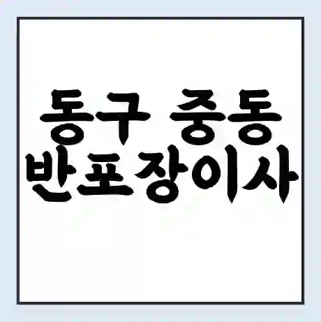 동구 중동 반포장이사 비용 견적 | 준비 | 짐싸기 체크리스트 | 무료 비교견적 | 포장이사 차이