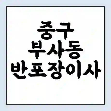 중구 부사동 반포장이사 비용 견적 | 준비 | 짐싸기 체크리스트 | 무료 비교견적 | 포장이사 차이
