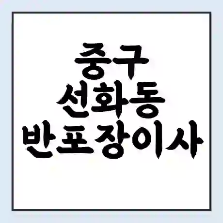 중구 선화동 반포장이사 비용 견적 | 준비 | 짐싸기 체크리스트 | 무료 비교견적 | 포장이사 차이