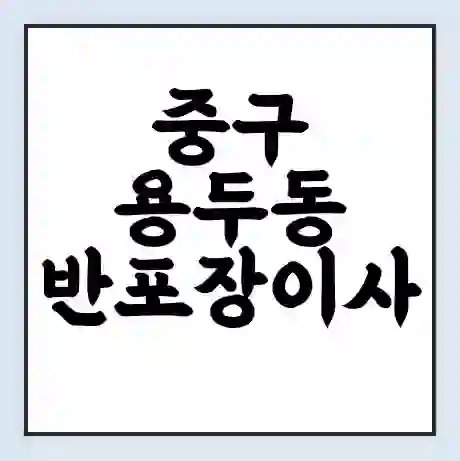 중구 용두동 반포장이사 비용 견적 | 준비 | 짐싸기 체크리스트 | 무료 비교견적 | 포장이사 차이