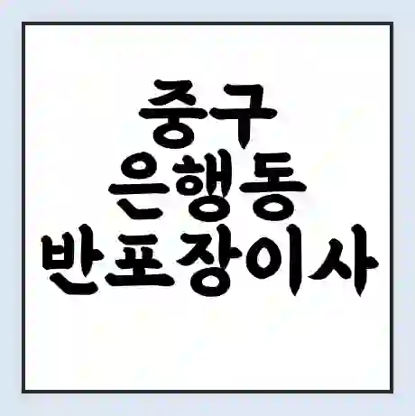 중구 은행동 반포장이사 비용 견적 | 준비 | 짐싸기 체크리스트 | 무료 비교견적 | 포장이사 차이