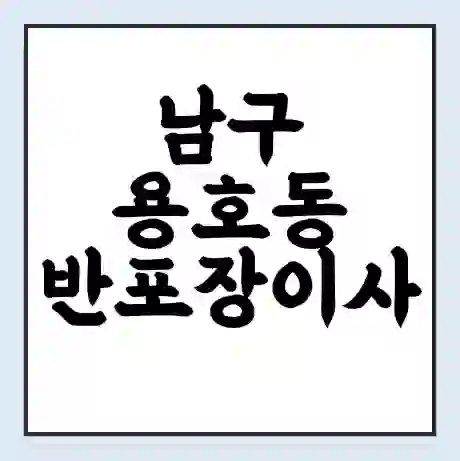 남구 용호동 반포장이사 비용 견적 | 준비 | 짐싸기 체크리스트 | 무료 비교견적 | 포장이사 차이