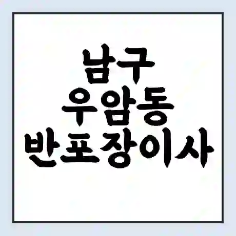 남구 우암동 반포장이사 비용 견적 | 준비 | 짐싸기 체크리스트 | 무료 비교견적 | 포장이사 차이