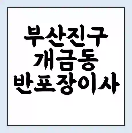 부산진구 개금동 반포장이사 비용 견적 | 준비 | 짐싸기 체크리스트 | 무료 비교견적 | 포장이사 차이
