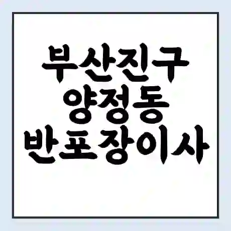 부산진구 양정동 반포장이사 비용 견적 | 준비 | 짐싸기 체크리스트 | 무료 비교견적 | 포장이사 차이