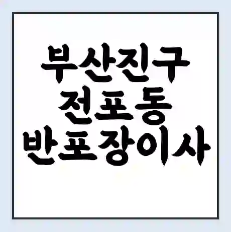 부산진구 전포동 반포장이사 비용 견적 | 준비 | 짐싸기 체크리스트 | 무료 비교견적 | 포장이사 차이