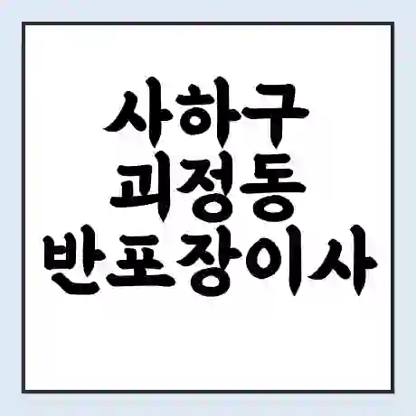 사하구 괴정동 반포장이사 비용 견적 | 준비 | 짐싸기 체크리스트 | 무료 비교견적 | 포장이사 차이