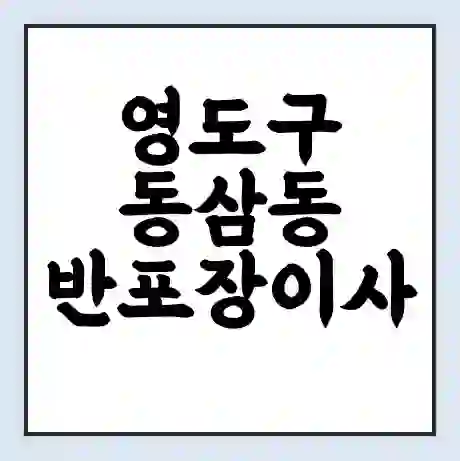 영도구 동삼동 반포장이사 비용 견적 | 준비 | 짐싸기 체크리스트 | 무료 비교견적 | 포장이사 차이