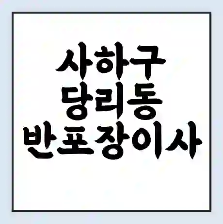 사하구 당리동 반포장이사 비용 견적 | 준비 | 짐싸기 체크리스트 | 무료 비교견적 | 포장이사 차이