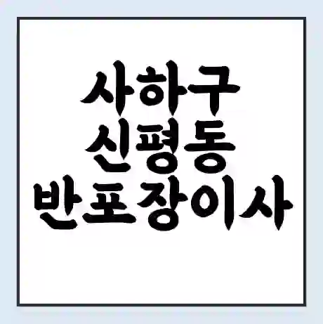 사하구 신평동 반포장이사 비용 견적 | 준비 | 짐싸기 체크리스트 | 무료 비교견적 | 포장이사 차이