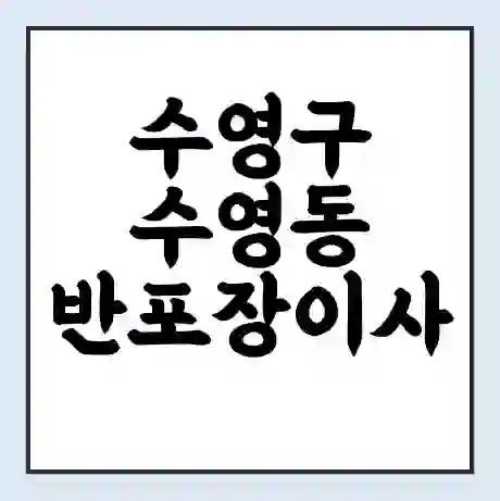 수영구 수영동 반포장이사 비용 견적 | 준비 | 짐싸기 체크리스트 | 무료 비교견적 | 포장이사 차이