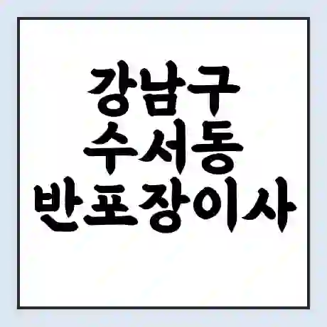 강남구 수서동 반포장이사 비용 견적 | 준비 | 짐싸기 체크리스트 | 무료 비교견적 | 포장이사 차이
