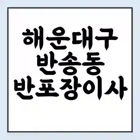 해운대구 반송동 반포장이사 비용 견적 | 준비 | 짐싸기 체크리스트 | 무료 비교견적 | 포장이사 차이