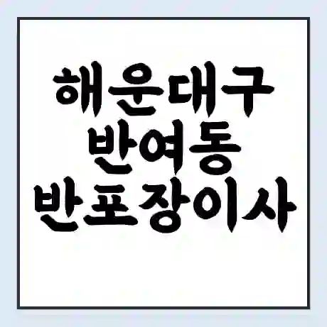 해운대구 반여동 반포장이사 비용 견적 | 준비 | 짐싸기 체크리스트 | 무료 비교견적 | 포장이사 차이