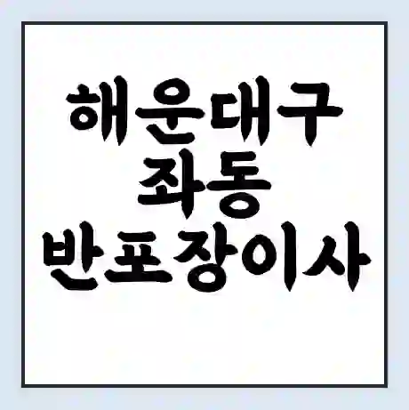 해운대구 좌동 반포장이사 비용 견적 | 준비 | 짐싸기 체크리스트 | 무료 비교견적 | 포장이사 차이