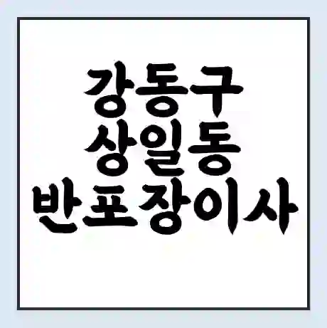 강동구 상일동 반포장이사 비용 견적 | 준비 | 짐싸기 체크리스트 | 무료 비교견적 | 포장이사 차이