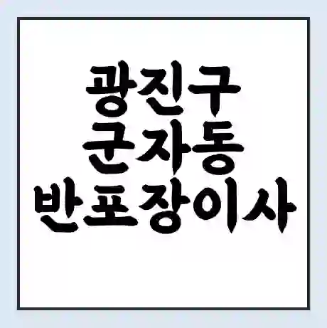 광진구 군자동 반포장이사 비용 견적 | 준비 | 짐싸기 체크리스트 | 무료 비교견적 | 포장이사 차이