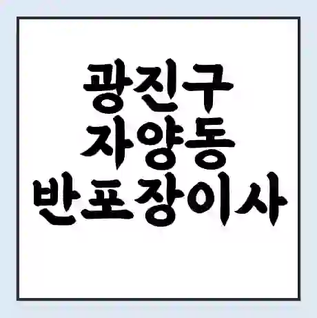 광진구 자양동 반포장이사 비용 견적 | 준비 | 짐싸기 체크리스트 | 무료 비교견적 | 포장이사 차이