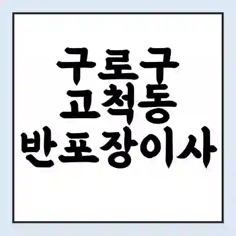 구로구 고척동 반포장이사 비용 견적 | 준비 | 짐싸기 체크리스트 | 무료 비교견적 | 포장이사 차이