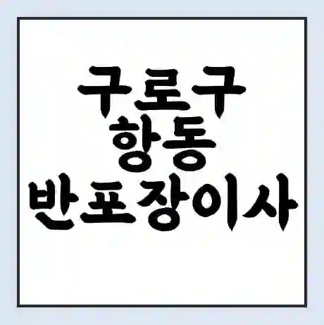 구로구 항동 반포장이사 비용 견적 | 준비 | 짐싸기 체크리스트 | 무료 비교견적 | 포장이사 차이