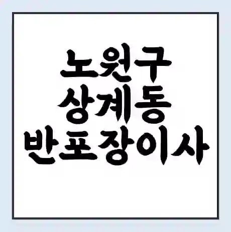 노원구 상계동 반포장이사 비용 견적 | 준비 | 짐싸기 체크리스트 | 무료 비교견적 | 포장이사 차이