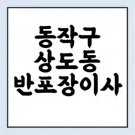 동작구 상도동 반포장이사 비용 견적 | 준비 | 짐싸기 체크리스트 | 무료 비교견적 | 포장이사 차이