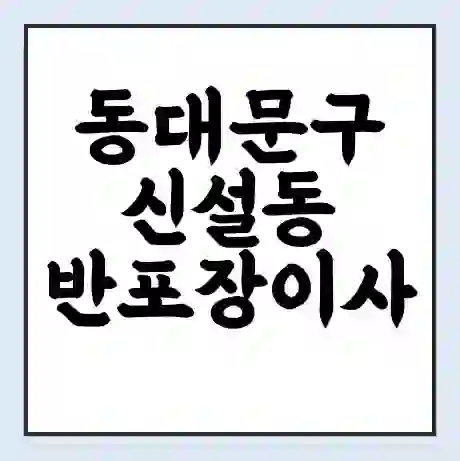 동대문구 신설동 반포장이사 비용 견적 | 준비 | 짐싸기 체크리스트 | 무료 비교견적 | 포장이사 차이