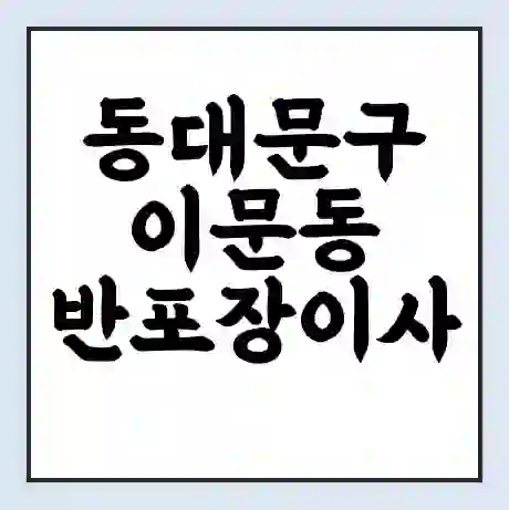 동대문구 이문동 반포장이사 비용 견적 | 준비 | 짐싸기 체크리스트 | 무료 비교견적 | 포장이사 차이
