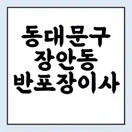 동대문구 장안동 반포장이사 비용 견적 | 준비 | 짐싸기 체크리스트 | 무료 비교견적 | 포장이사 차이