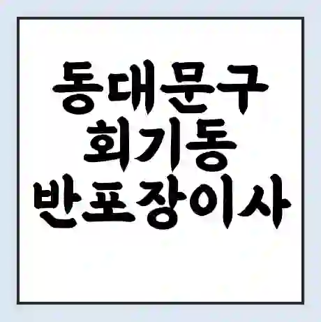 동대문구 회기동 반포장이사 비용 견적 | 준비 | 짐싸기 체크리스트 | 무료 비교견적 | 포장이사 차이