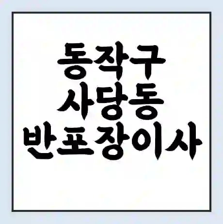 동작구 사당동 반포장이사 비용 견적 | 준비 | 짐싸기 체크리스트 | 무료 비교견적 | 포장이사 차이