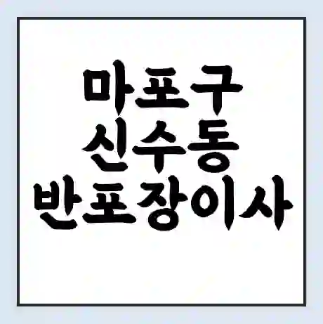마포구 신수동 반포장이사 비용 견적 | 준비 | 짐싸기 체크리스트 | 무료 비교견적 | 포장이사 차이