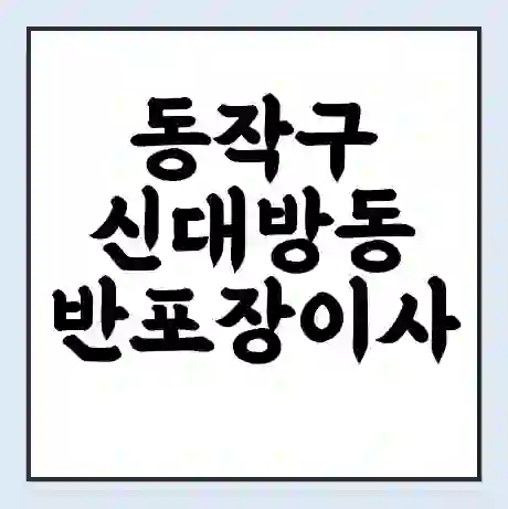 동작구 신대방동 반포장이사 비용 견적 | 준비 | 짐싸기 체크리스트 | 무료 비교견적 | 포장이사 차이