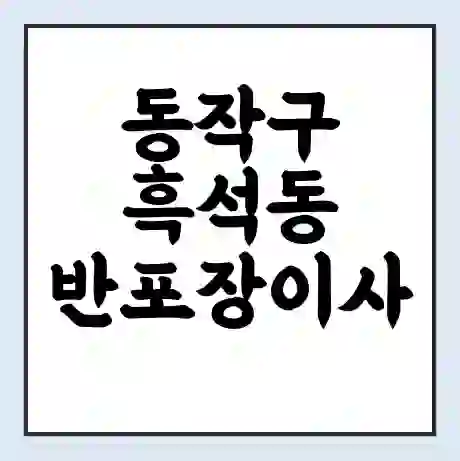 동작구 흑석동 반포장이사 비용 견적 | 준비 | 짐싸기 체크리스트 | 무료 비교견적 | 포장이사 차이
