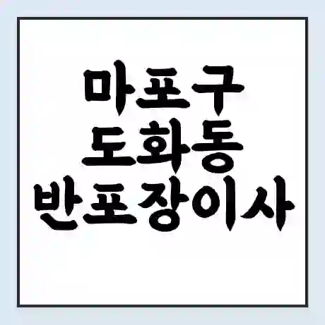 마포구 도화동 반포장이사 비용 견적 | 준비 | 짐싸기 체크리스트 | 무료 비교견적 | 포장이사 차이