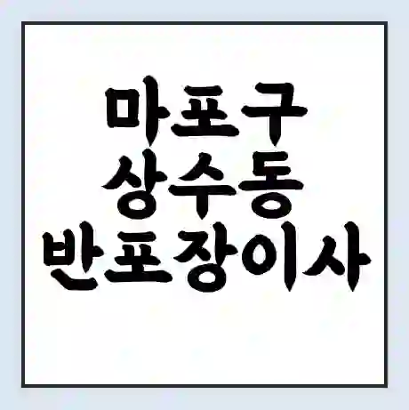마포구 상수동 반포장이사 비용 견적 | 준비 | 짐싸기 체크리스트 | 무료 비교견적 | 포장이사 차이