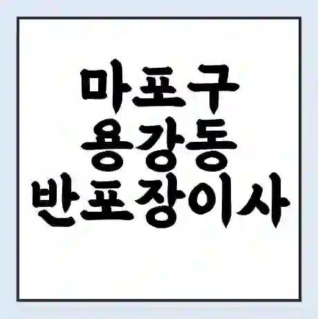 마포구 용강동 반포장이사 비용 견적 | 준비 | 짐싸기 체크리스트 | 무료 비교견적 | 포장이사 차이
