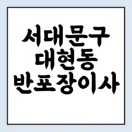 서대문구 대현동 반포장이사 비용 견적 | 준비 | 짐싸기 체크리스트 | 무료 비교견적 | 포장이사 차이