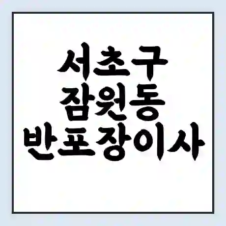 서초구 잠원동 반포장이사 비용 견적 | 준비 | 짐싸기 체크리스트 | 무료 비교견적 | 포장이사 차이