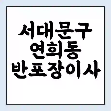 서대문구 연희동 반포장이사 비용 견적 | 준비 | 짐싸기 체크리스트 | 무료 비교견적 | 포장이사 차이