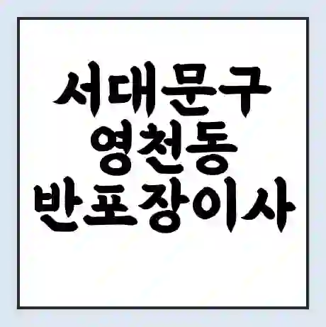 서대문구 영천동 반포장이사 비용 견적 | 준비 | 짐싸기 체크리스트 | 무료 비교견적 | 포장이사 차이