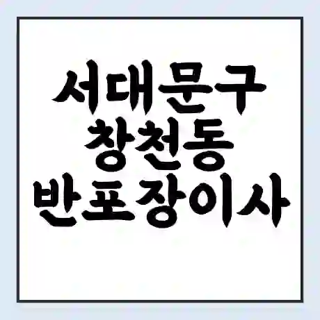 서대문구 창천동 반포장이사 비용 견적 | 준비 | 짐싸기 체크리스트 | 무료 비교견적 | 포장이사 차이