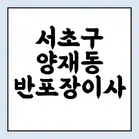 서초구 양재동 반포장이사 비용 견적 | 준비 | 짐싸기 체크리스트 | 무료 비교견적 | 포장이사 차이
