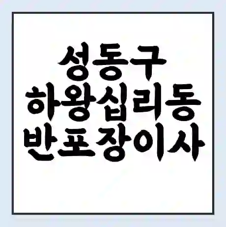 성동구 하왕십리동 반포장이사 비용 견적 | 준비 | 짐싸기 체크리스트 | 무료 비교견적 | 포장이사 차이