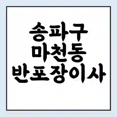 송파구 마천동 반포장이사 비용 견적 | 준비 | 짐싸기 체크리스트 | 무료 비교견적 | 포장이사 차이