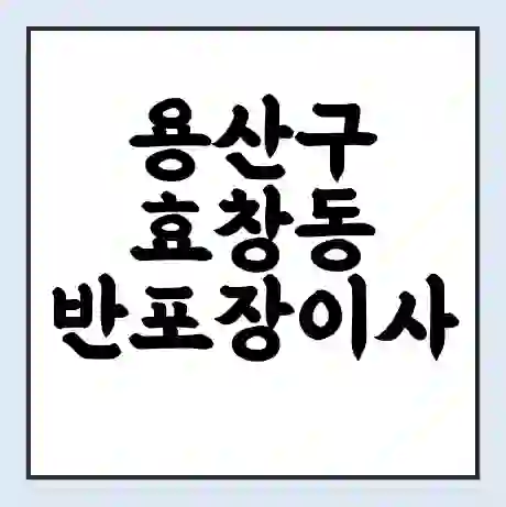 용산구 효창동 반포장이사 비용 견적 | 준비 | 짐싸기 체크리스트 | 무료 비교견적 | 포장이사 차이