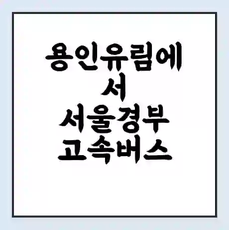 용인유림에서 서울경부 고속버스 시간표 | 예매 | 예약 | 할인 받기