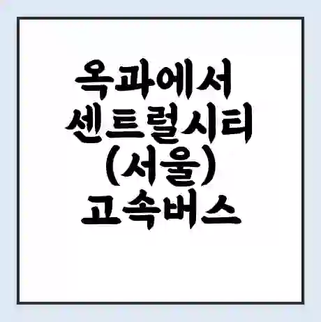 옥과에서 센트럴시티(서울) 고속버스 시간표 | 예매 | 예약 | 할인 받기